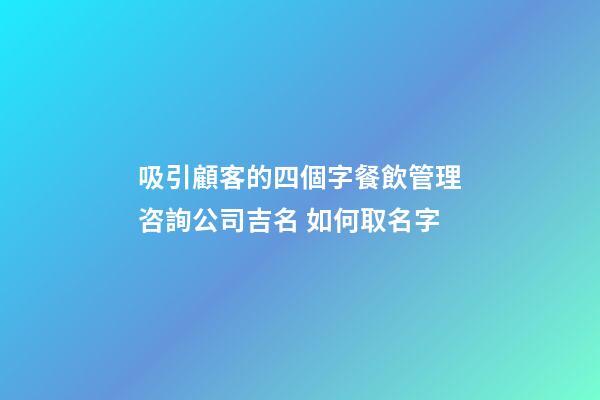 吸引顧客的四個字餐飲管理咨詢公司吉名 如何取名字-第1張-公司起名-玄機派